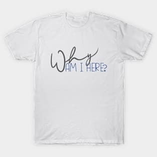 Why am I Here? T-Shirt